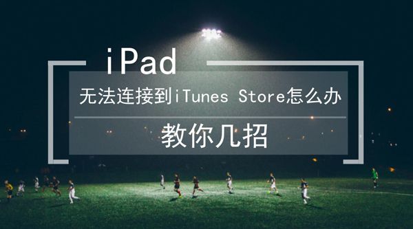 iPad无法连接到iTunes Store怎么办