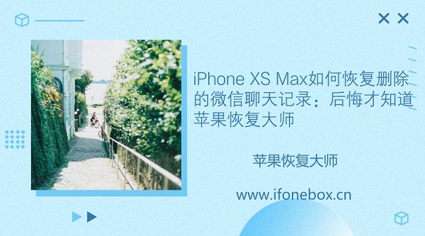iPhone XS Max如何恢复删除的微信聊天记录：后悔才知道苹果恢复大师